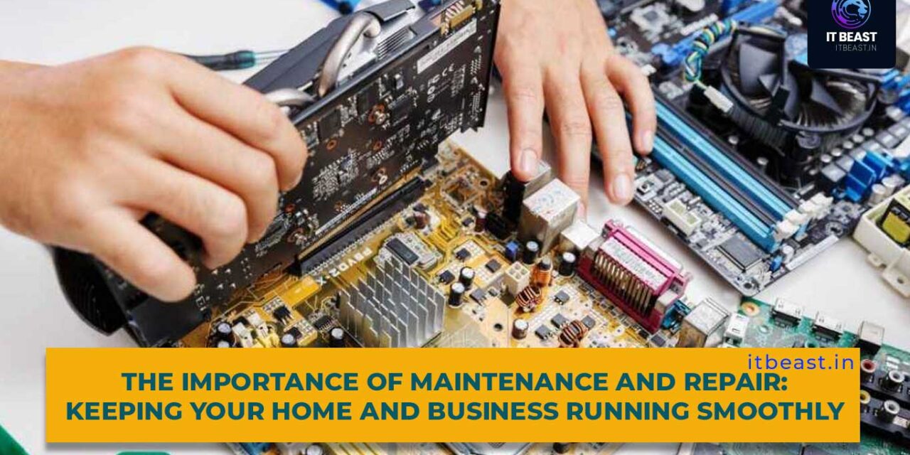 The Importance of Maintenance and Repair: Keeping Your Home and Business Running Smoothly