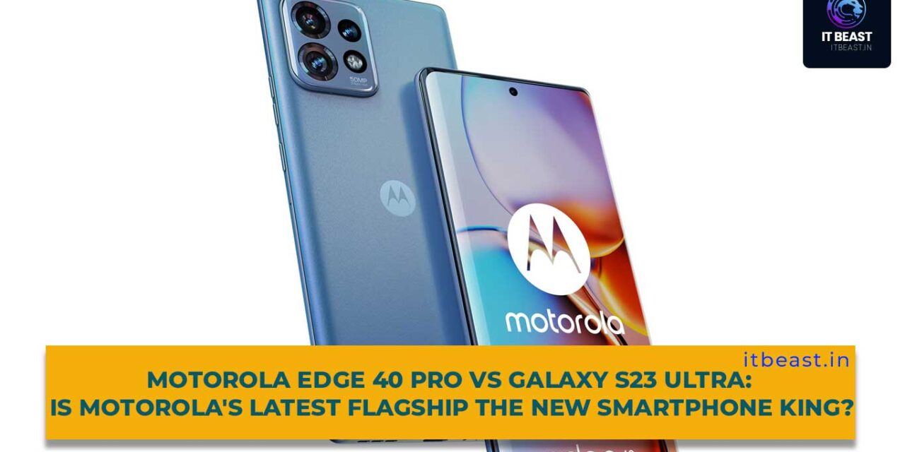 Motorola Edge 40 Pro vs Galaxy S23 Ultra: Is Motorola’s Latest Flagship the New Smartphone King?