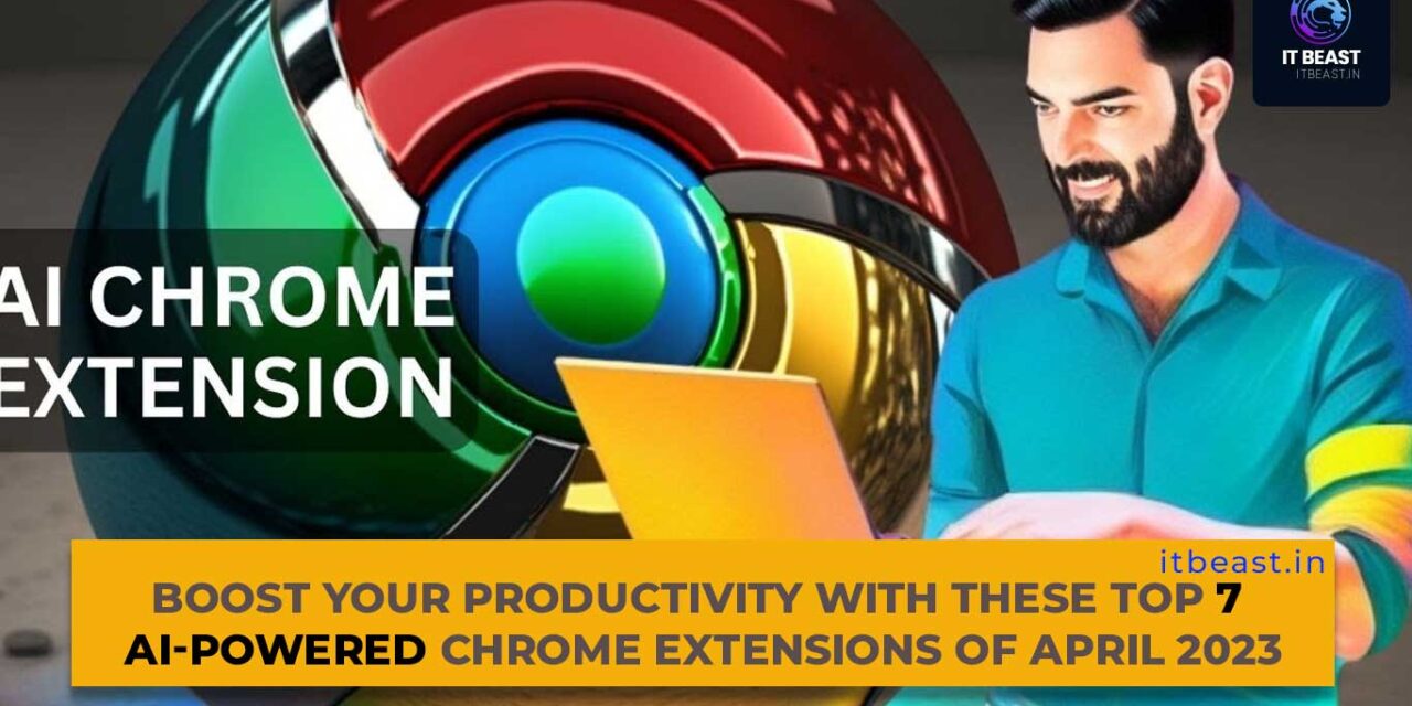 Boost Your Productivity with These Top 7 AI-Powered Chrome Extensions of April 2023