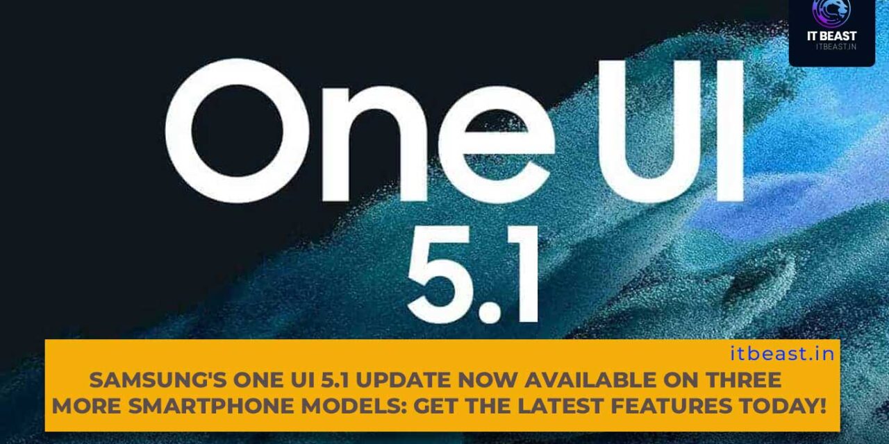 Samsung’s One UI 5.1 Update Now Available on Three More Smartphone Models: Get the Latest Features Today!