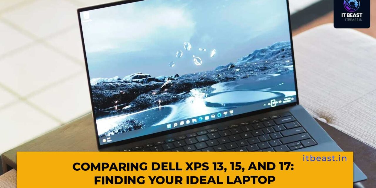 Comparing Dell XPS 13, 15, and 17: Finding Your Ideal Laptop